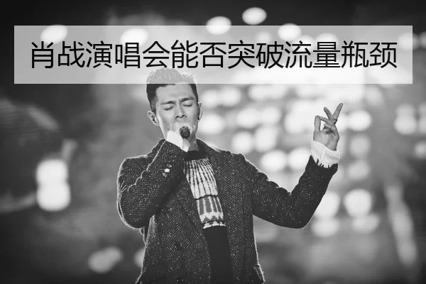 肖战演唱会能否突破流量瓶颈